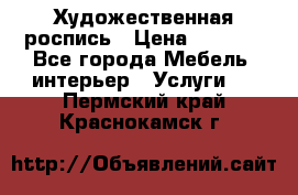 Художественная роспись › Цена ­ 5 000 - Все города Мебель, интерьер » Услуги   . Пермский край,Краснокамск г.